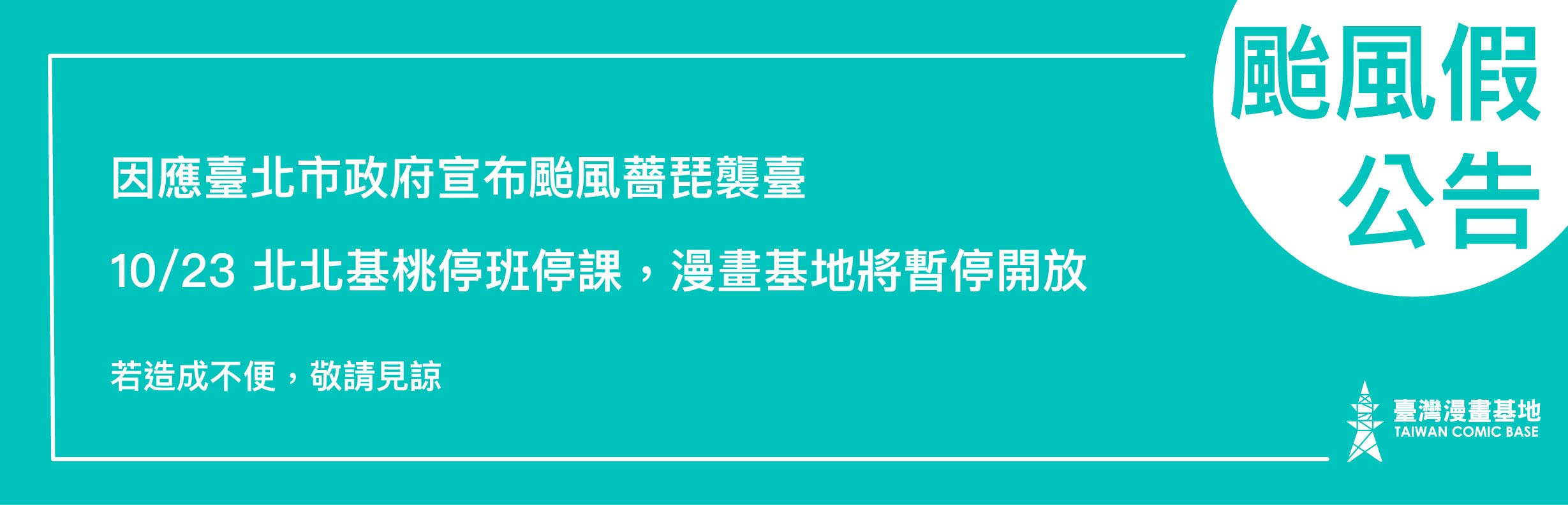 【颱風假公告】 因應臺北市政府宣布颱風薔琵襲臺,10/23 北北基桃停班停課,漫畫基地將暫停開放。 【颱風假公告】 因應臺北市政府宣布颱風薔琵襲臺,10/23 北北基桃停班停課,漫畫基地將暫停開放。